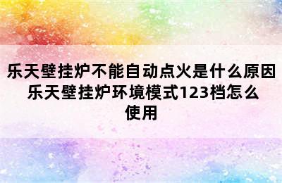 乐天壁挂炉不能自动点火是什么原因 乐天壁挂炉环境模式123档怎么使用